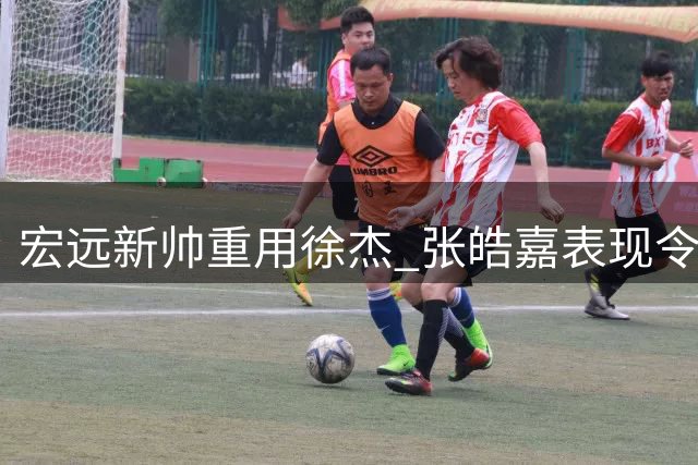 宏远新帅重用徐杰 张皓嘉表现令人担忧
